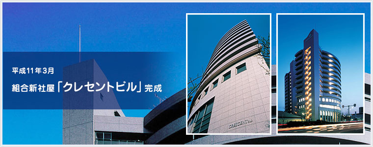 平成11年3月 組合新ビル「クレセントビル」完成／地上13階建 立体駐車場2基 建物敷地面積 5,713.52平方メートル